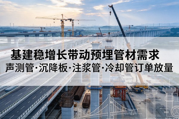 彰武基建稳增长带动预埋监测管材需求，声测管、沉降板、注浆管订单持续放量
