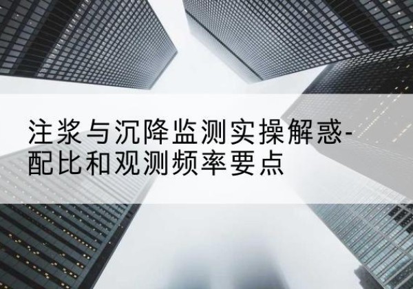 彰武水泥浆配比不当会不会造成注浆管堵管？-注浆与沉降监测实操解惑-配比和观测频率要点